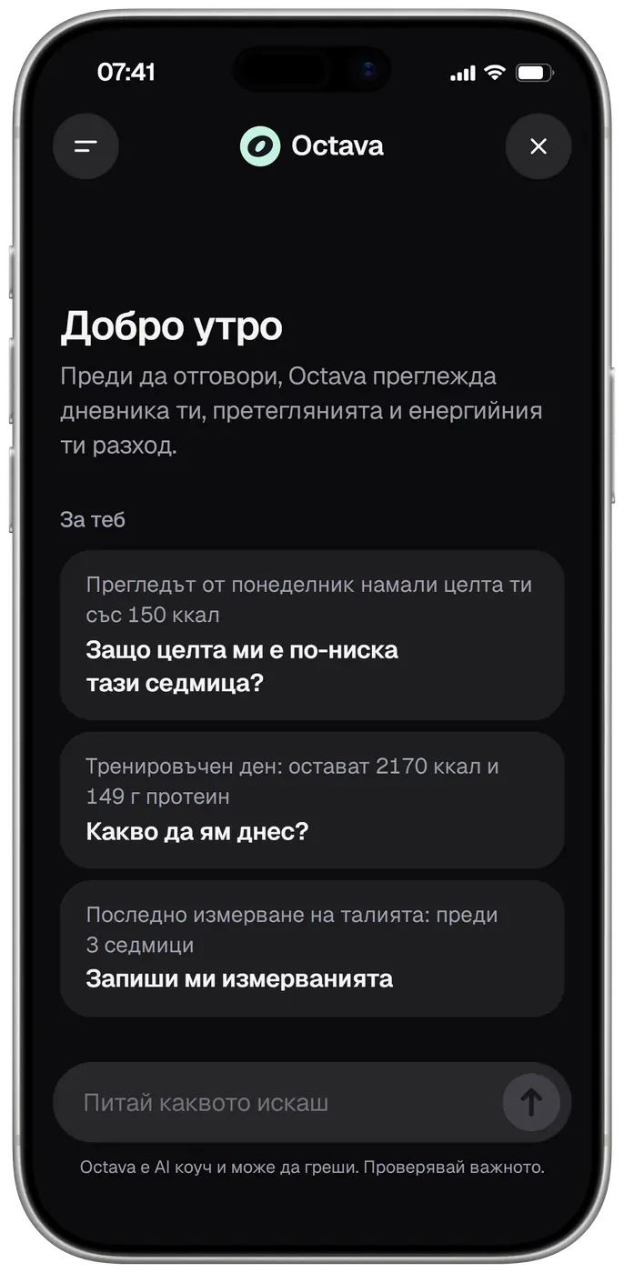 Octava, AI коучът на Calibr8, на нов чат в 07:41: добро утро, преди всеки отговор Octava преглежда дневника, претеглянията и енергийния разход. За теб три въпроса, всеки с факта зад него: прегледът от понеделник намали целта ти със 150 ккал, защо целта ми е по-ниска тази седмица? Тренировъчен ден, остават 2170 ккал и 149 г протеин, какво да ям днес? Последно измерване на талията преди 3 седмици, запиши ми измерванията.